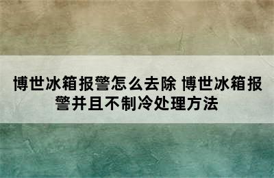 博世冰箱报警怎么去除 博世冰箱报警并且不制冷处理方法